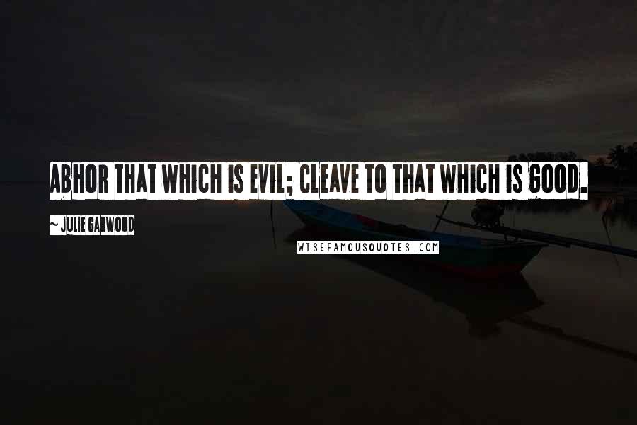 Julie Garwood Quotes: Abhor that which is evil; Cleave to that which is good.