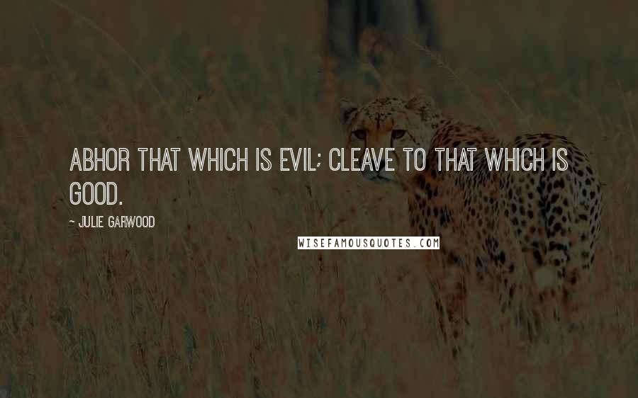 Julie Garwood Quotes: Abhor that which is evil; Cleave to that which is good.