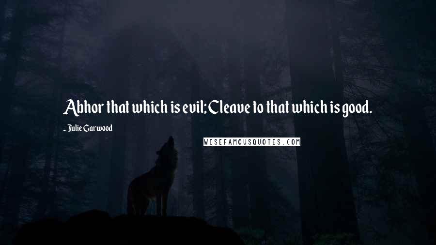 Julie Garwood Quotes: Abhor that which is evil; Cleave to that which is good.