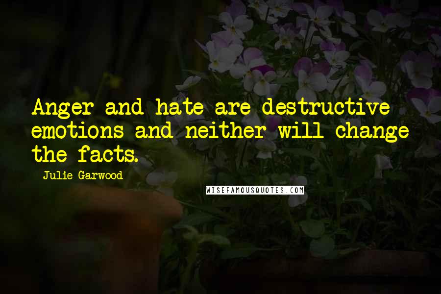 Julie Garwood Quotes: Anger and hate are destructive emotions and neither will change the facts.