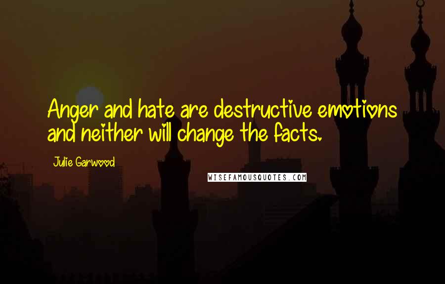 Julie Garwood Quotes: Anger and hate are destructive emotions and neither will change the facts.