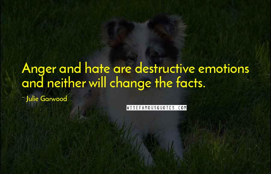 Julie Garwood Quotes: Anger and hate are destructive emotions and neither will change the facts.