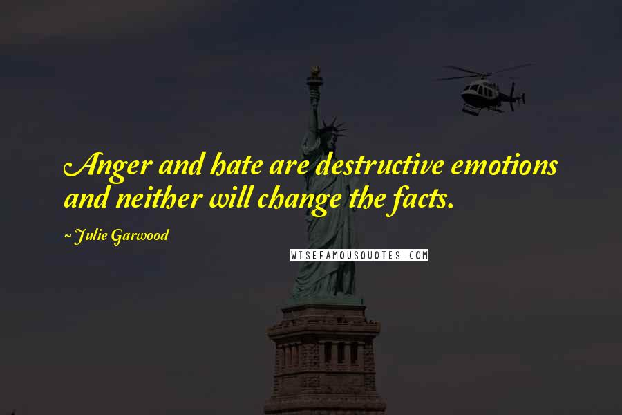 Julie Garwood Quotes: Anger and hate are destructive emotions and neither will change the facts.