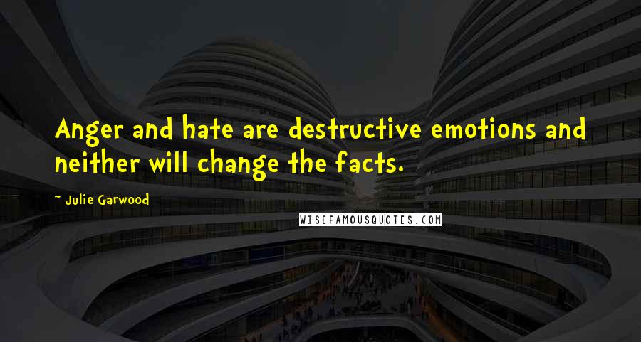 Julie Garwood Quotes: Anger and hate are destructive emotions and neither will change the facts.