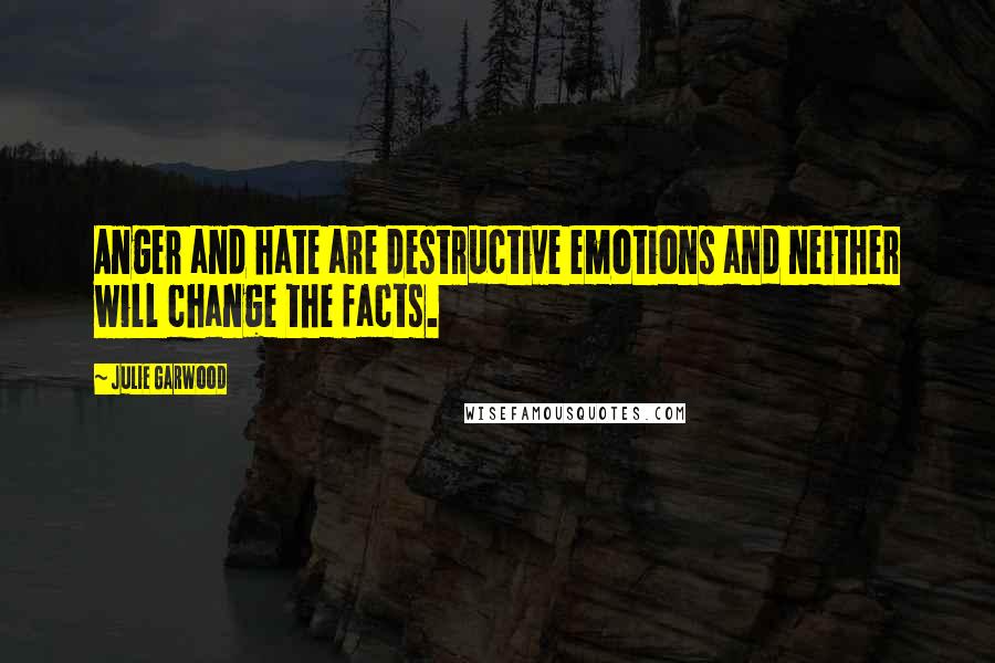 Julie Garwood Quotes: Anger and hate are destructive emotions and neither will change the facts.