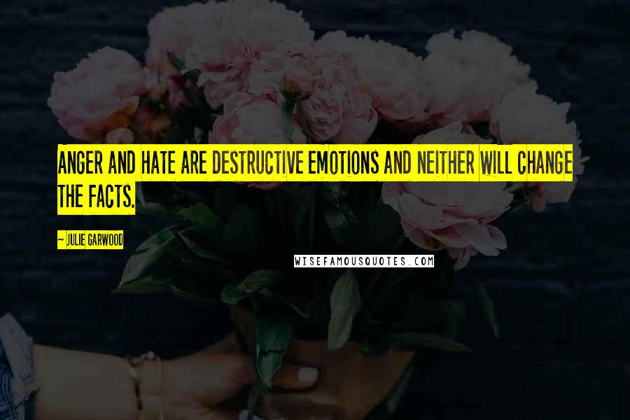 Julie Garwood Quotes: Anger and hate are destructive emotions and neither will change the facts.