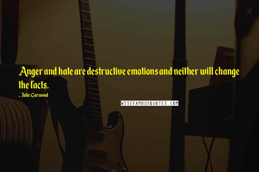 Julie Garwood Quotes: Anger and hate are destructive emotions and neither will change the facts.