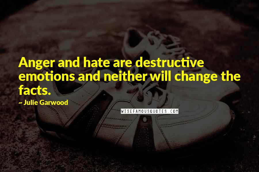 Julie Garwood Quotes: Anger and hate are destructive emotions and neither will change the facts.