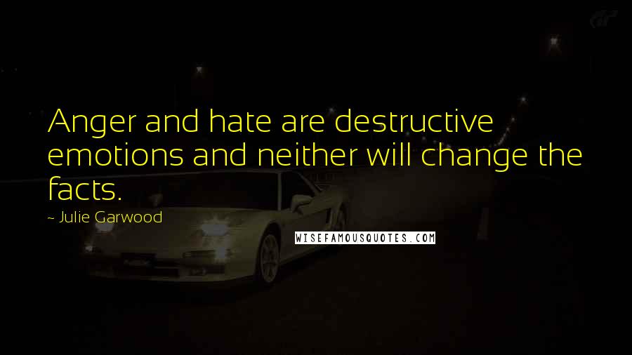 Julie Garwood Quotes: Anger and hate are destructive emotions and neither will change the facts.