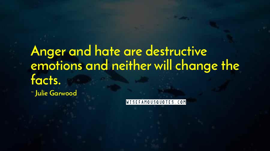 Julie Garwood Quotes: Anger and hate are destructive emotions and neither will change the facts.