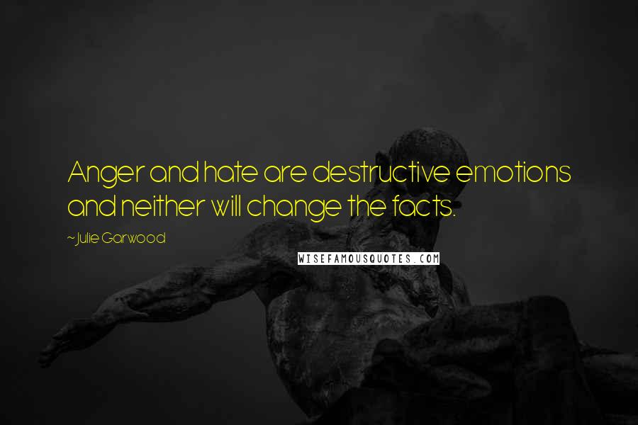 Julie Garwood Quotes: Anger and hate are destructive emotions and neither will change the facts.