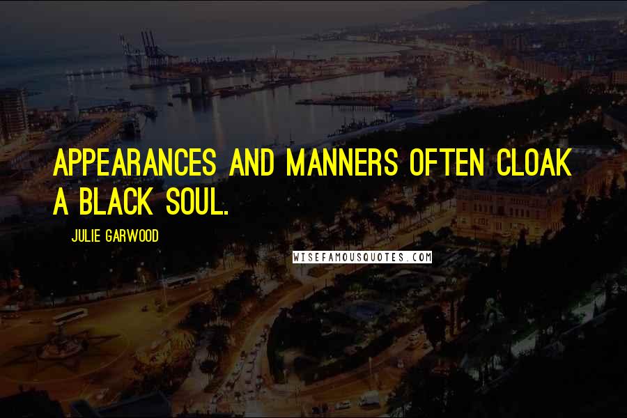 Julie Garwood Quotes: Appearances and manners often cloak a black soul.