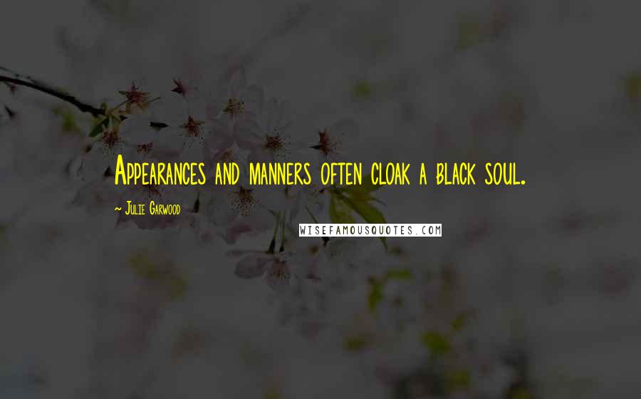 Julie Garwood Quotes: Appearances and manners often cloak a black soul.