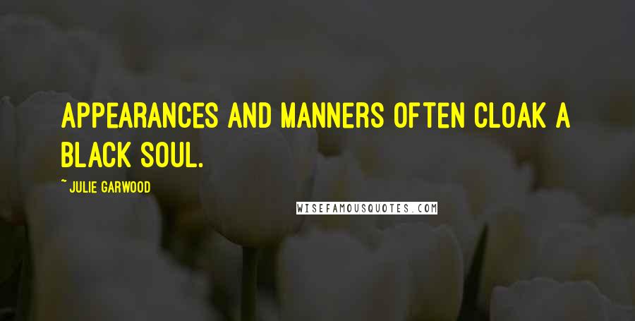 Julie Garwood Quotes: Appearances and manners often cloak a black soul.