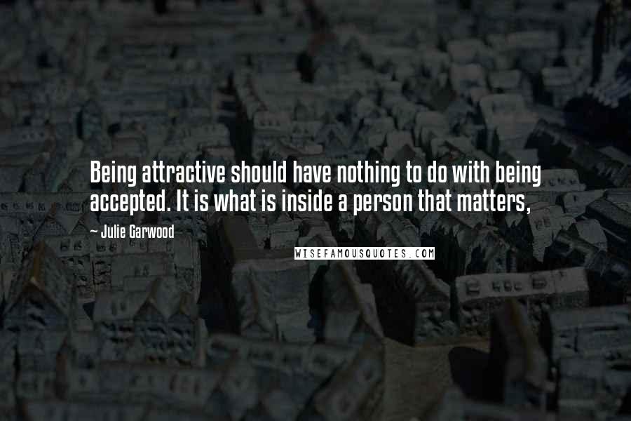 Julie Garwood Quotes: Being attractive should have nothing to do with being accepted. It is what is inside a person that matters,