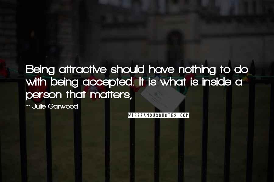 Julie Garwood Quotes: Being attractive should have nothing to do with being accepted. It is what is inside a person that matters,