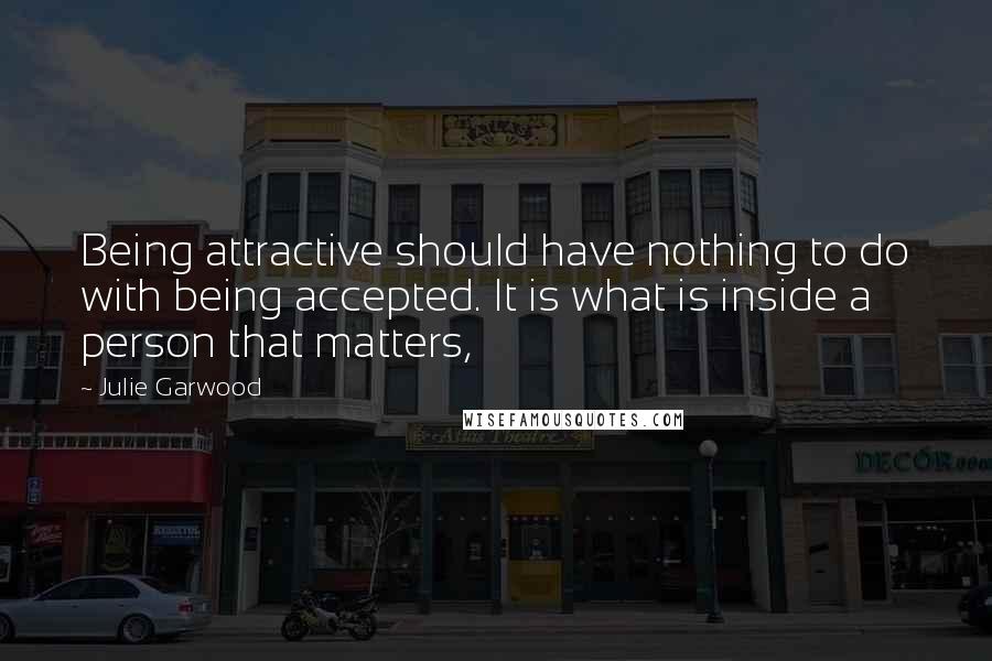 Julie Garwood Quotes: Being attractive should have nothing to do with being accepted. It is what is inside a person that matters,