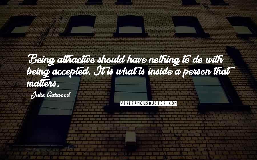 Julie Garwood Quotes: Being attractive should have nothing to do with being accepted. It is what is inside a person that matters,