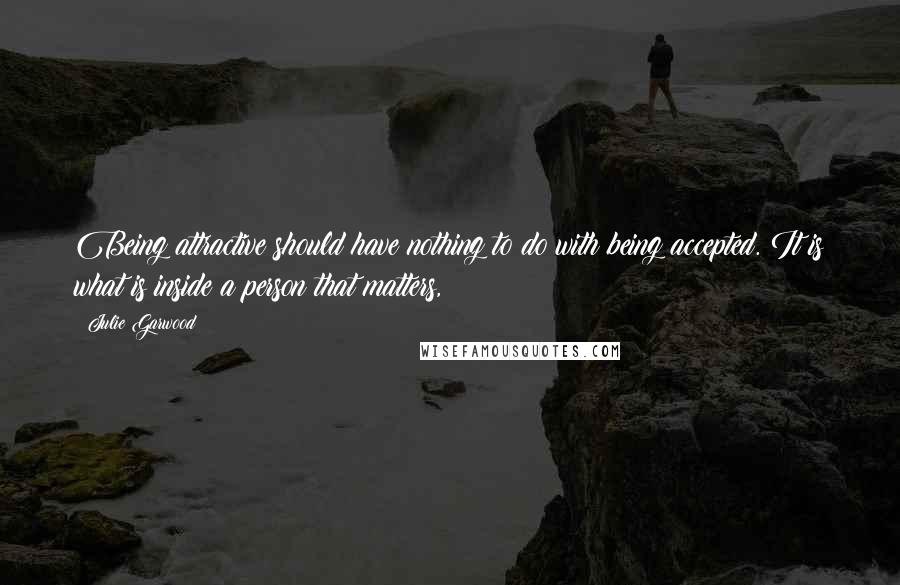 Julie Garwood Quotes: Being attractive should have nothing to do with being accepted. It is what is inside a person that matters,