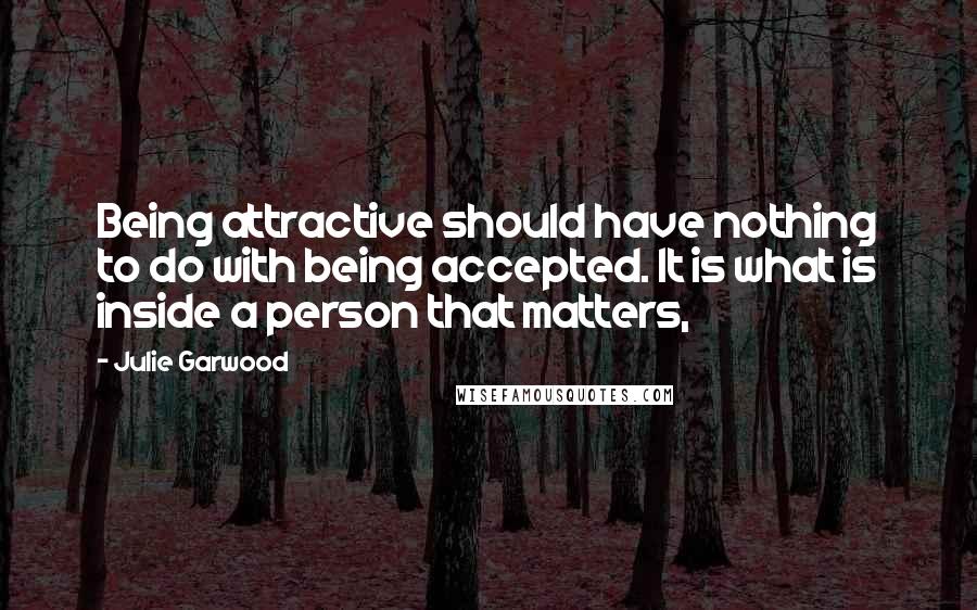 Julie Garwood Quotes: Being attractive should have nothing to do with being accepted. It is what is inside a person that matters,