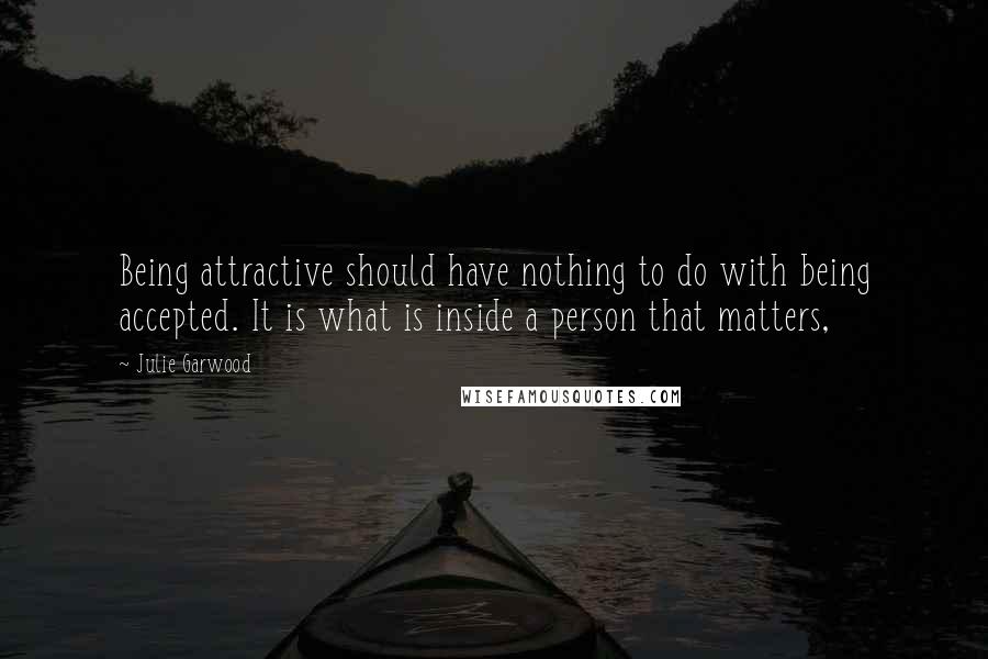Julie Garwood Quotes: Being attractive should have nothing to do with being accepted. It is what is inside a person that matters,