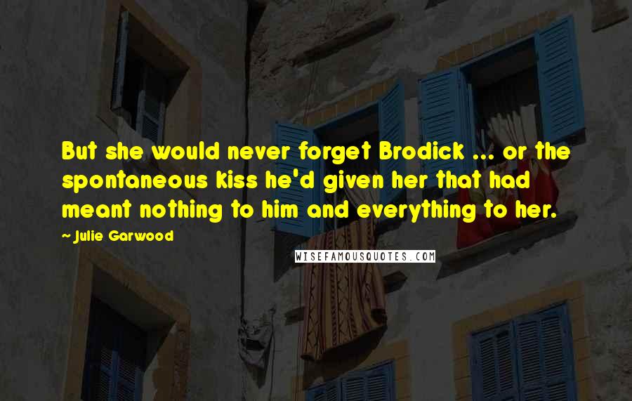 Julie Garwood Quotes: But she would never forget Brodick ... or the spontaneous kiss he'd given her that had meant nothing to him and everything to her.
