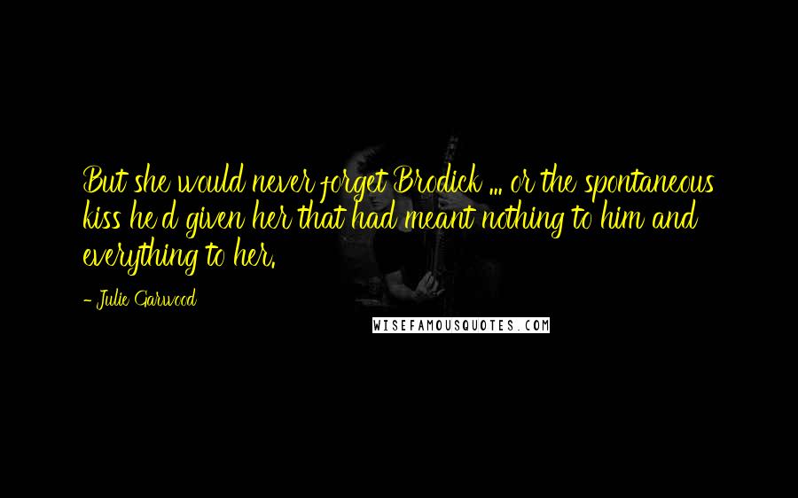 Julie Garwood Quotes: But she would never forget Brodick ... or the spontaneous kiss he'd given her that had meant nothing to him and everything to her.