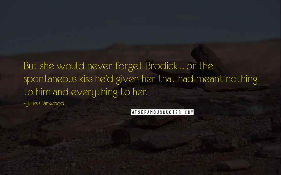Julie Garwood Quotes: But she would never forget Brodick ... or the spontaneous kiss he'd given her that had meant nothing to him and everything to her.