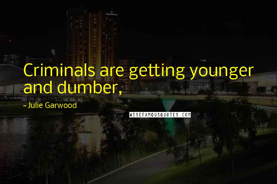 Julie Garwood Quotes: Criminals are getting younger and dumber,