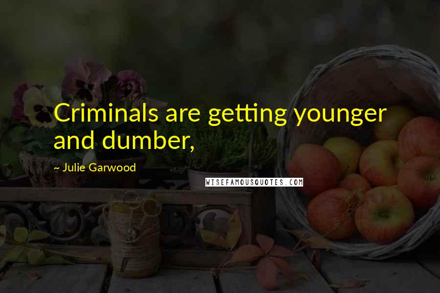 Julie Garwood Quotes: Criminals are getting younger and dumber,