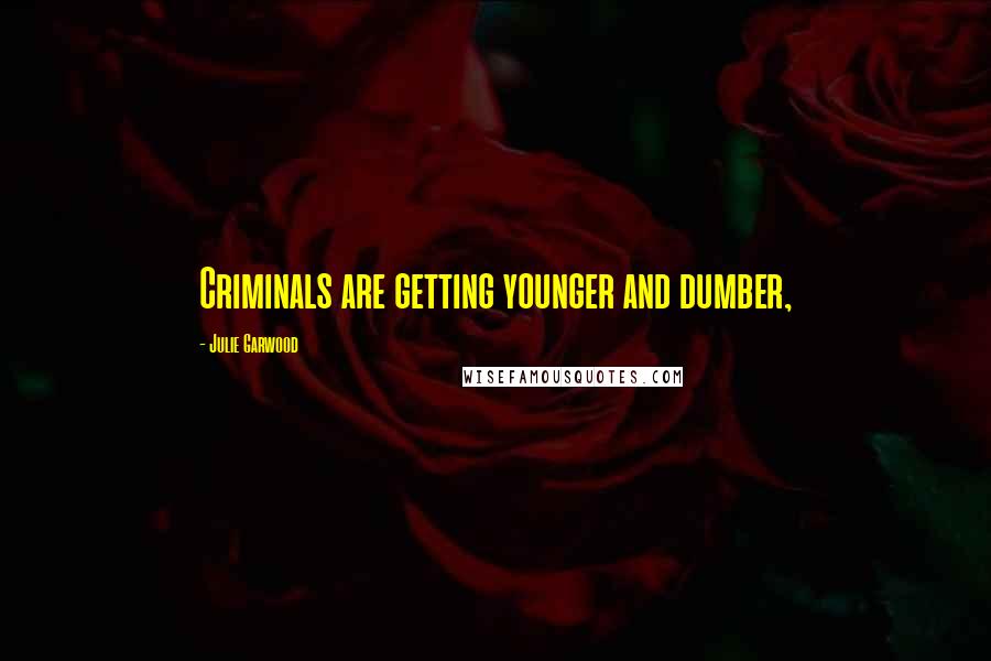 Julie Garwood Quotes: Criminals are getting younger and dumber,