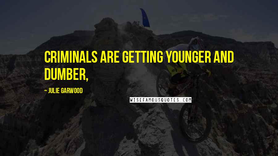 Julie Garwood Quotes: Criminals are getting younger and dumber,