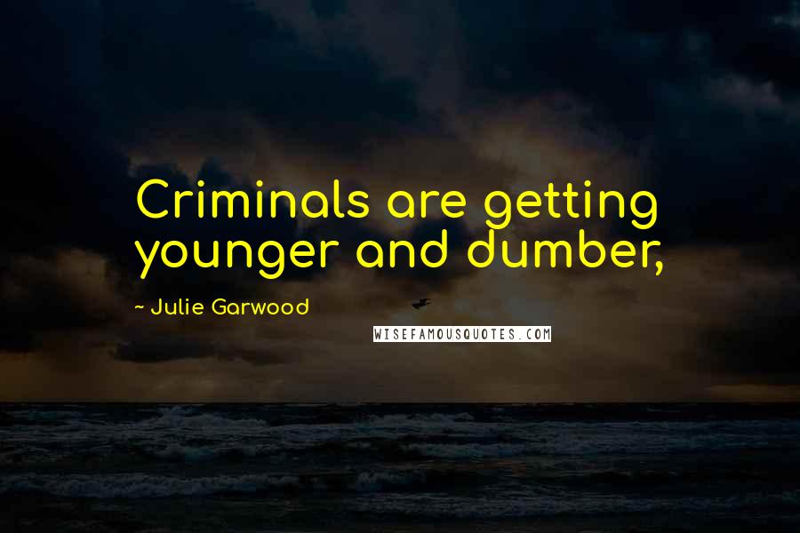 Julie Garwood Quotes: Criminals are getting younger and dumber,