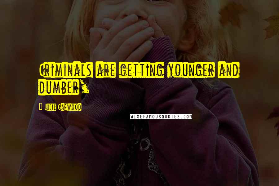 Julie Garwood Quotes: Criminals are getting younger and dumber,