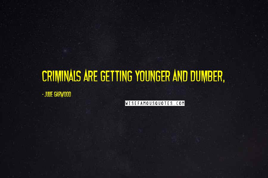 Julie Garwood Quotes: Criminals are getting younger and dumber,