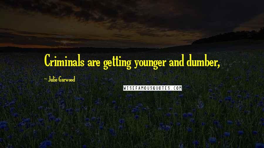 Julie Garwood Quotes: Criminals are getting younger and dumber,
