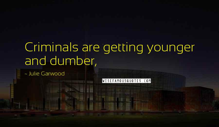 Julie Garwood Quotes: Criminals are getting younger and dumber,