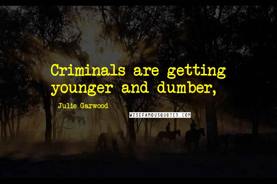 Julie Garwood Quotes: Criminals are getting younger and dumber,