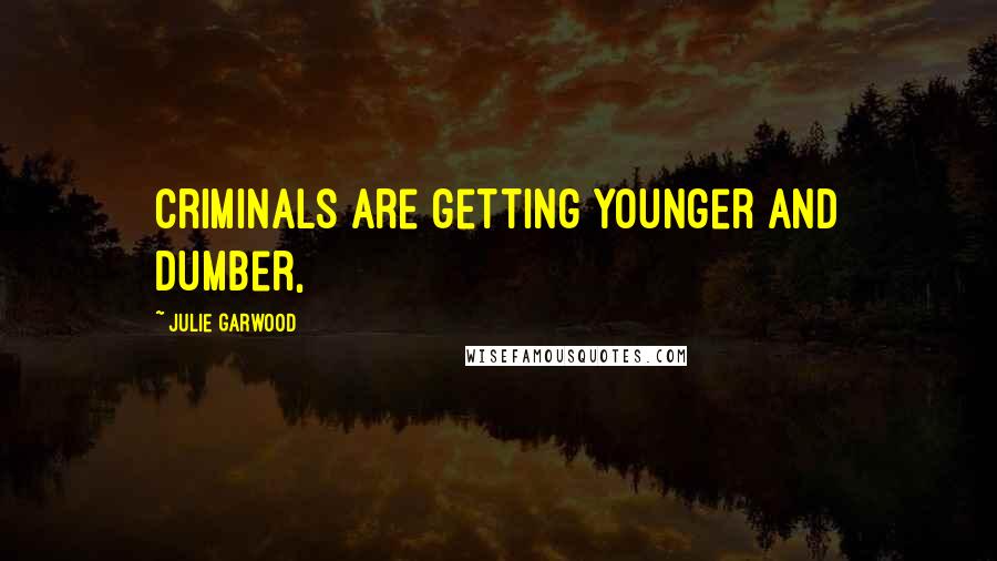 Julie Garwood Quotes: Criminals are getting younger and dumber,