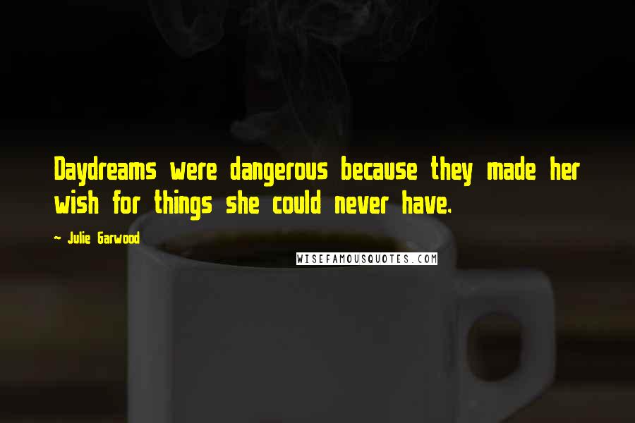 Julie Garwood Quotes: Daydreams were dangerous because they made her wish for things she could never have.