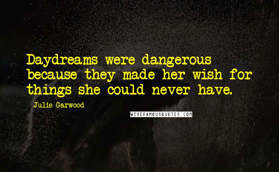 Julie Garwood Quotes: Daydreams were dangerous because they made her wish for things she could never have.