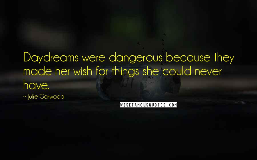 Julie Garwood Quotes: Daydreams were dangerous because they made her wish for things she could never have.