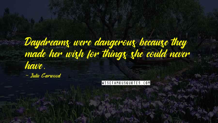 Julie Garwood Quotes: Daydreams were dangerous because they made her wish for things she could never have.