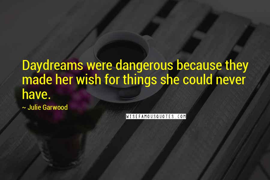 Julie Garwood Quotes: Daydreams were dangerous because they made her wish for things she could never have.