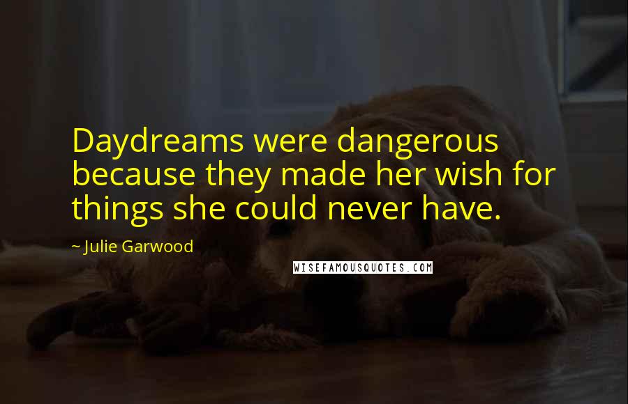 Julie Garwood Quotes: Daydreams were dangerous because they made her wish for things she could never have.