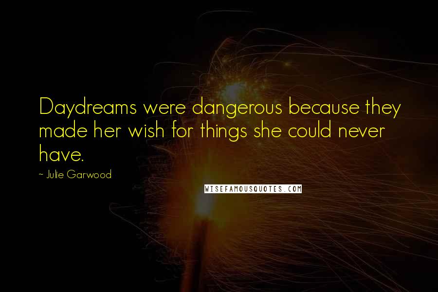 Julie Garwood Quotes: Daydreams were dangerous because they made her wish for things she could never have.