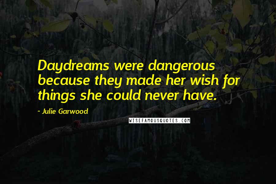 Julie Garwood Quotes: Daydreams were dangerous because they made her wish for things she could never have.