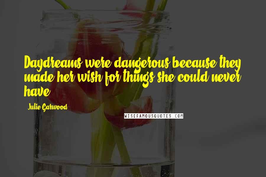 Julie Garwood Quotes: Daydreams were dangerous because they made her wish for things she could never have.
