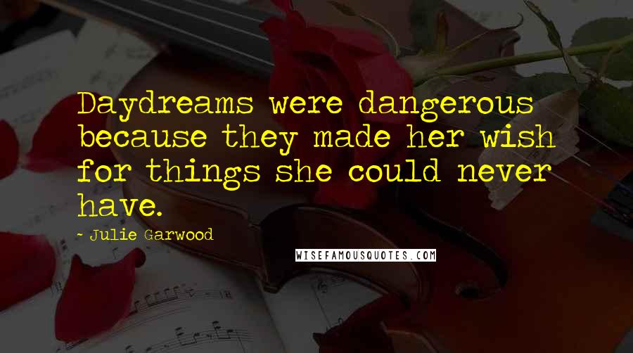 Julie Garwood Quotes: Daydreams were dangerous because they made her wish for things she could never have.