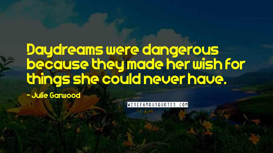 Julie Garwood Quotes: Daydreams were dangerous because they made her wish for things she could never have.